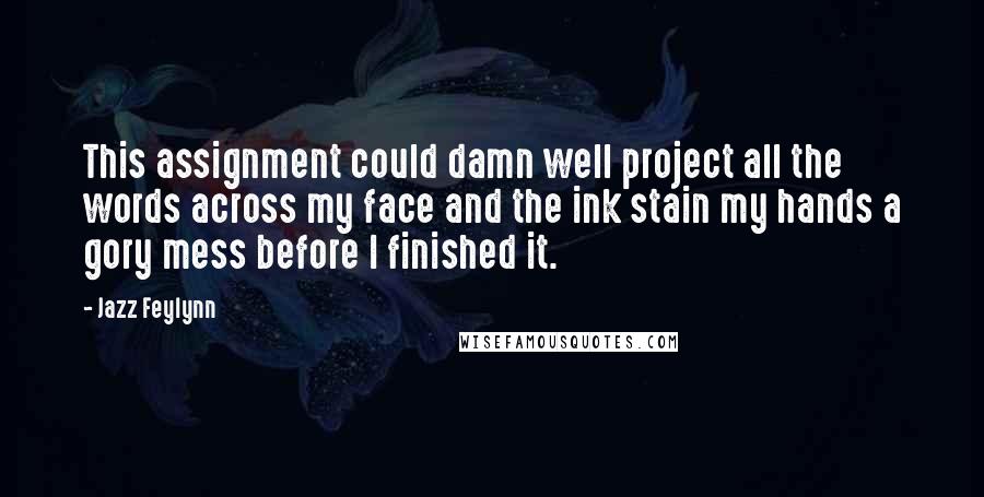 Jazz Feylynn Quotes: This assignment could damn well project all the words across my face and the ink stain my hands a gory mess before I finished it.