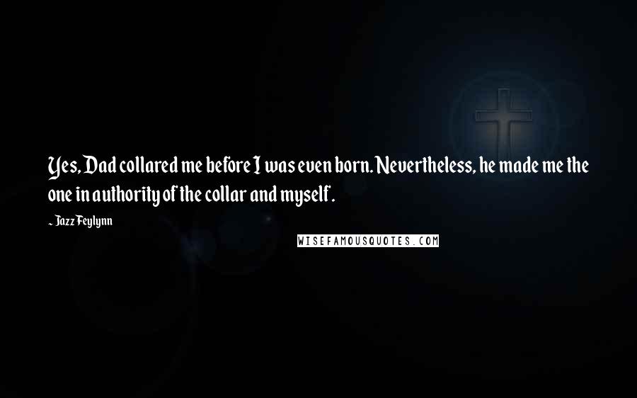 Jazz Feylynn Quotes: Yes, Dad collared me before I was even born. Nevertheless, he made me the one in authority of the collar and myself.