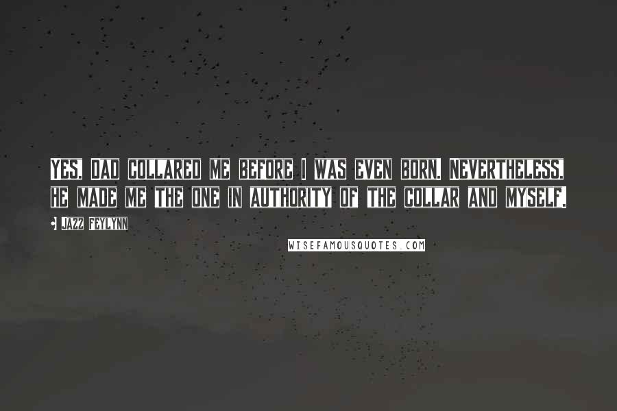 Jazz Feylynn Quotes: Yes, Dad collared me before I was even born. Nevertheless, he made me the one in authority of the collar and myself.
