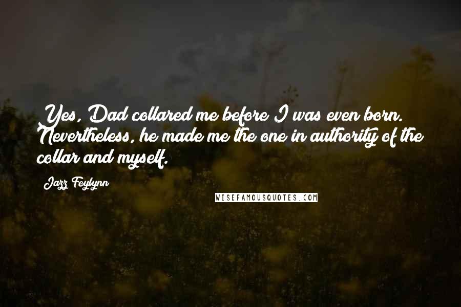 Jazz Feylynn Quotes: Yes, Dad collared me before I was even born. Nevertheless, he made me the one in authority of the collar and myself.