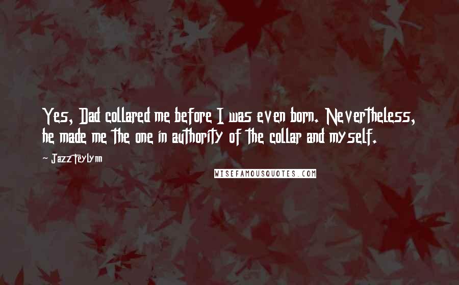 Jazz Feylynn Quotes: Yes, Dad collared me before I was even born. Nevertheless, he made me the one in authority of the collar and myself.