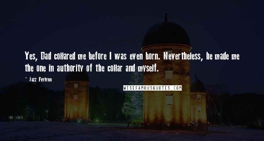 Jazz Feylynn Quotes: Yes, Dad collared me before I was even born. Nevertheless, he made me the one in authority of the collar and myself.