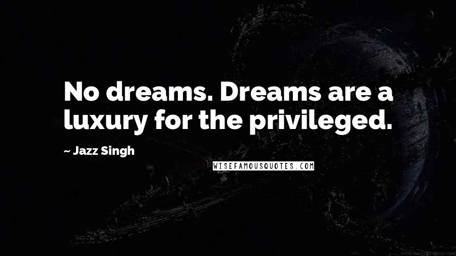 Jazz Singh Quotes: No dreams. Dreams are a luxury for the privileged.