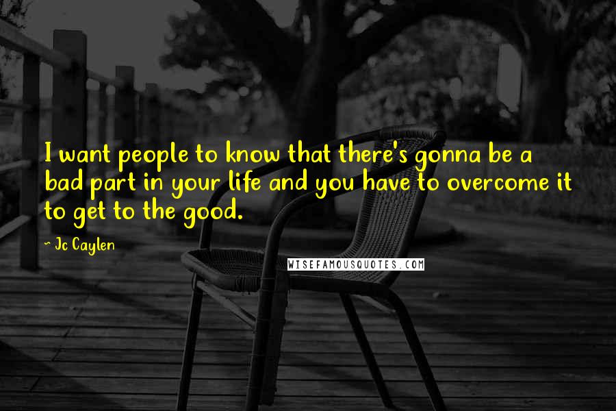 Jc Caylen Quotes: I want people to know that there's gonna be a bad part in your life and you have to overcome it to get to the good.