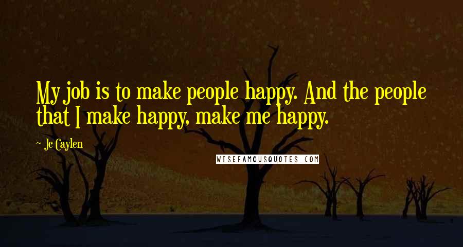 Jc Caylen Quotes: My job is to make people happy. And the people that I make happy, make me happy.