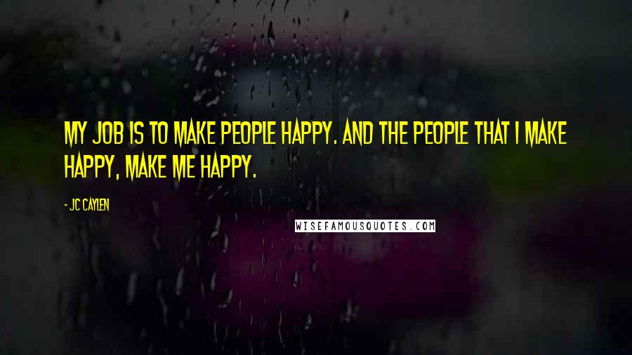 Jc Caylen Quotes: My job is to make people happy. And the people that I make happy, make me happy.