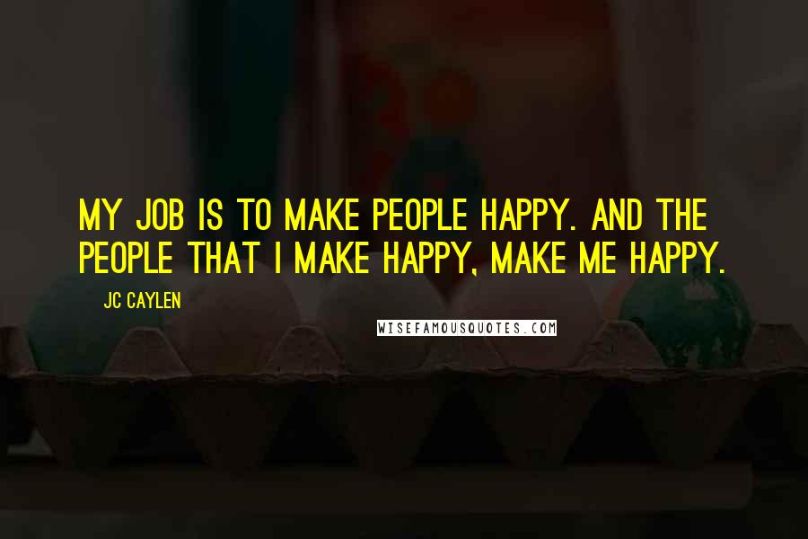 Jc Caylen Quotes: My job is to make people happy. And the people that I make happy, make me happy.