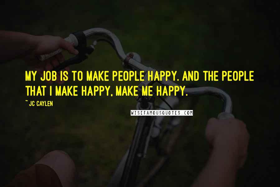 Jc Caylen Quotes: My job is to make people happy. And the people that I make happy, make me happy.