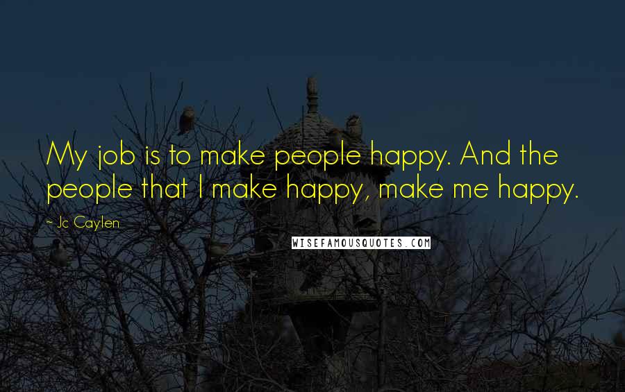 Jc Caylen Quotes: My job is to make people happy. And the people that I make happy, make me happy.