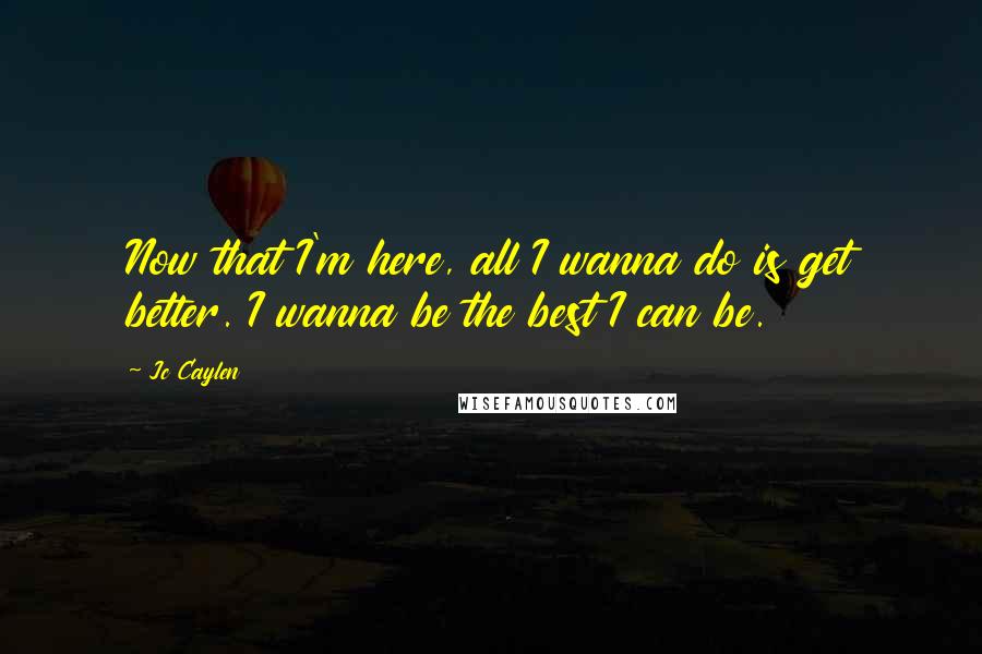 Jc Caylen Quotes: Now that I'm here, all I wanna do is get better. I wanna be the best I can be.