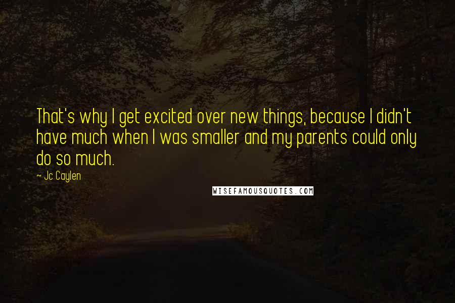 Jc Caylen Quotes: That's why I get excited over new things, because I didn't have much when I was smaller and my parents could only do so much.