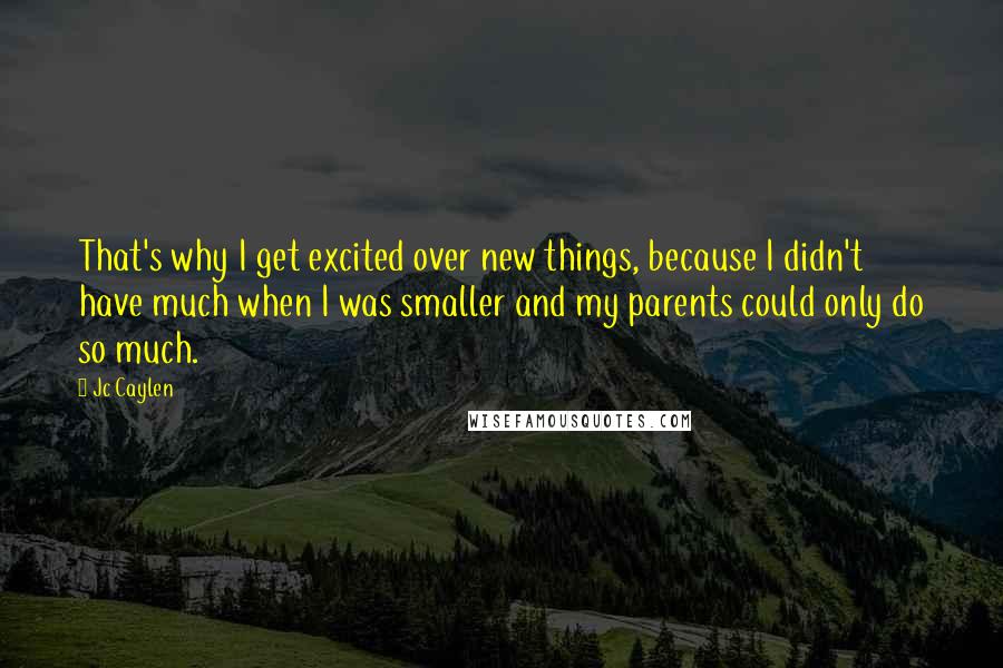 Jc Caylen Quotes: That's why I get excited over new things, because I didn't have much when I was smaller and my parents could only do so much.