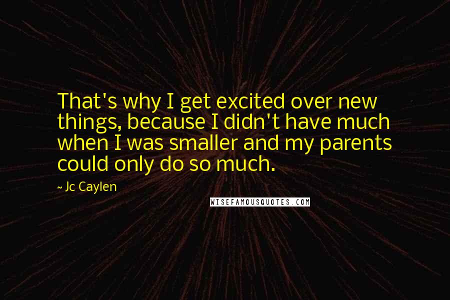 Jc Caylen Quotes: That's why I get excited over new things, because I didn't have much when I was smaller and my parents could only do so much.