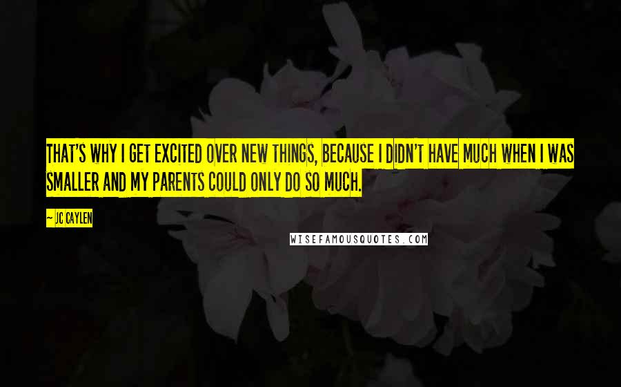 Jc Caylen Quotes: That's why I get excited over new things, because I didn't have much when I was smaller and my parents could only do so much.