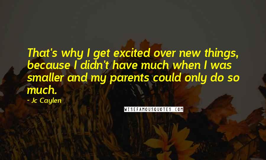 Jc Caylen Quotes: That's why I get excited over new things, because I didn't have much when I was smaller and my parents could only do so much.