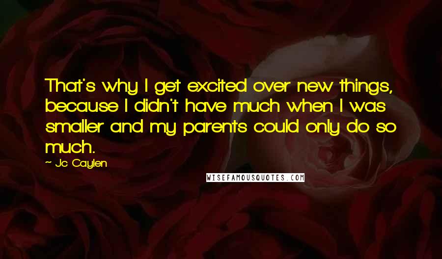 Jc Caylen Quotes: That's why I get excited over new things, because I didn't have much when I was smaller and my parents could only do so much.