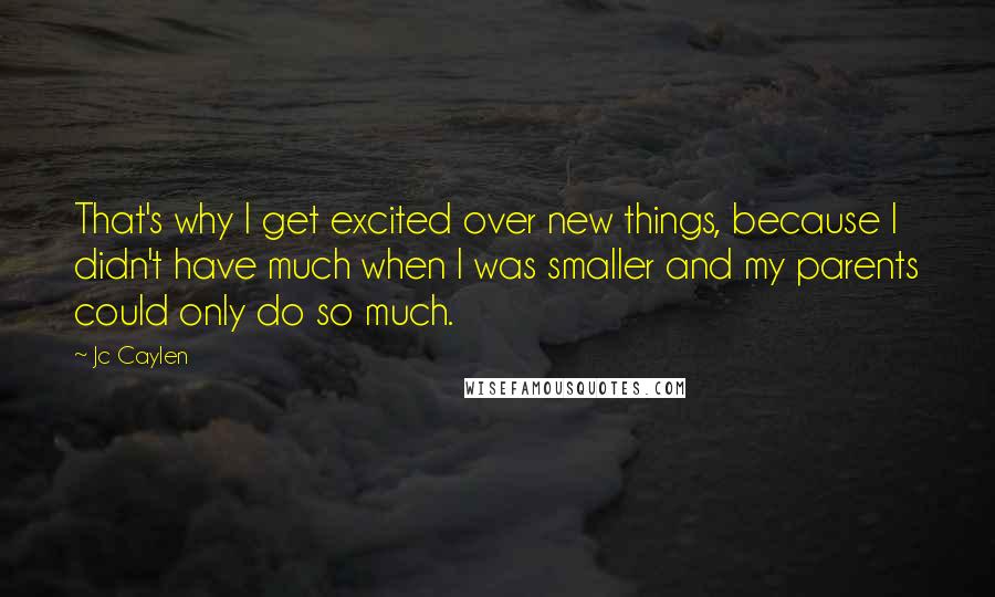 Jc Caylen Quotes: That's why I get excited over new things, because I didn't have much when I was smaller and my parents could only do so much.