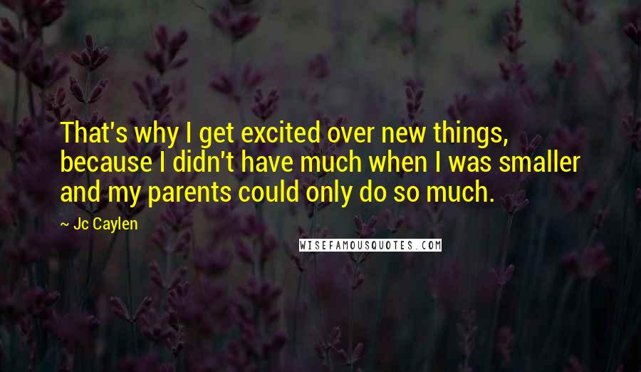 Jc Caylen Quotes: That's why I get excited over new things, because I didn't have much when I was smaller and my parents could only do so much.