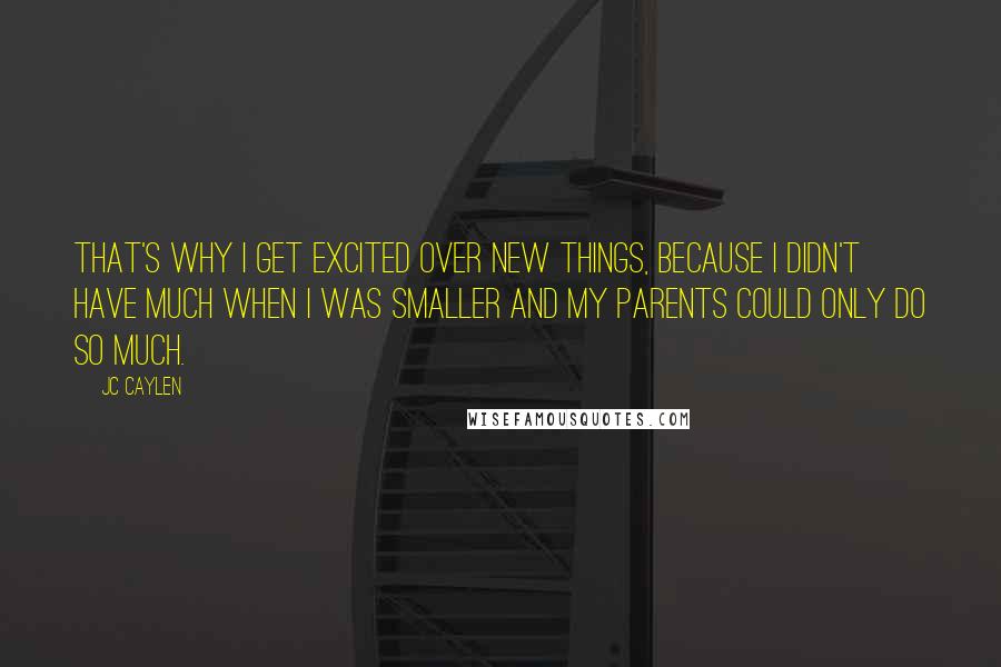 Jc Caylen Quotes: That's why I get excited over new things, because I didn't have much when I was smaller and my parents could only do so much.