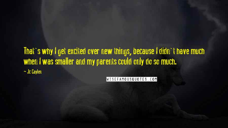 Jc Caylen Quotes: That's why I get excited over new things, because I didn't have much when I was smaller and my parents could only do so much.