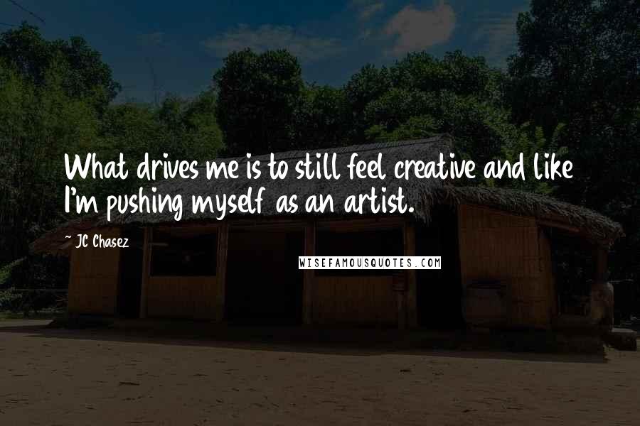 JC Chasez Quotes: What drives me is to still feel creative and like I'm pushing myself as an artist.