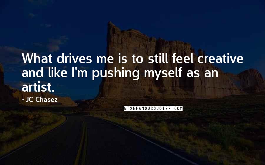 JC Chasez Quotes: What drives me is to still feel creative and like I'm pushing myself as an artist.