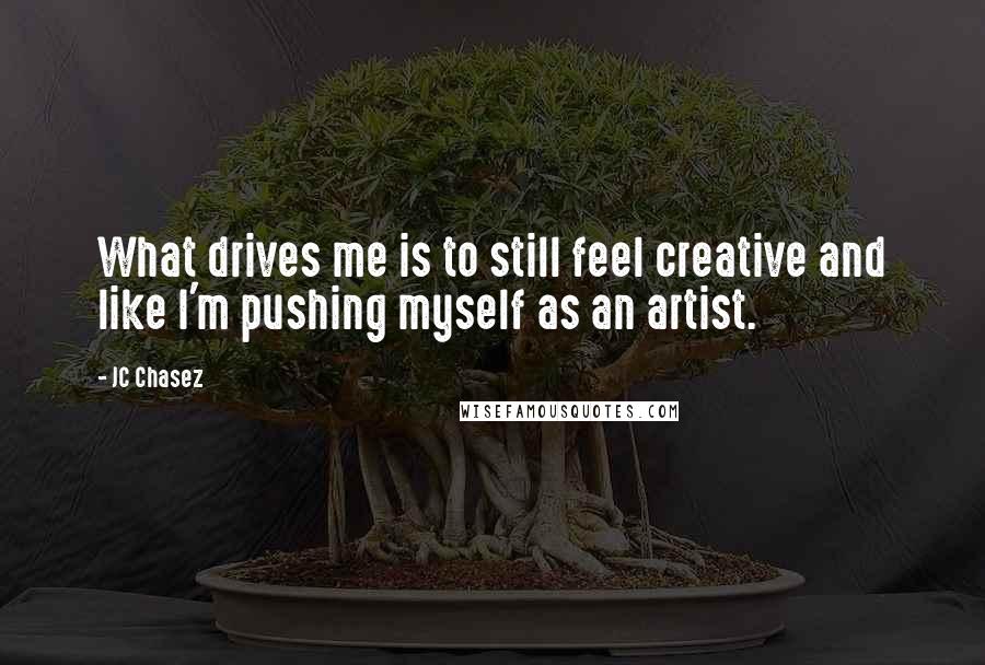 JC Chasez Quotes: What drives me is to still feel creative and like I'm pushing myself as an artist.