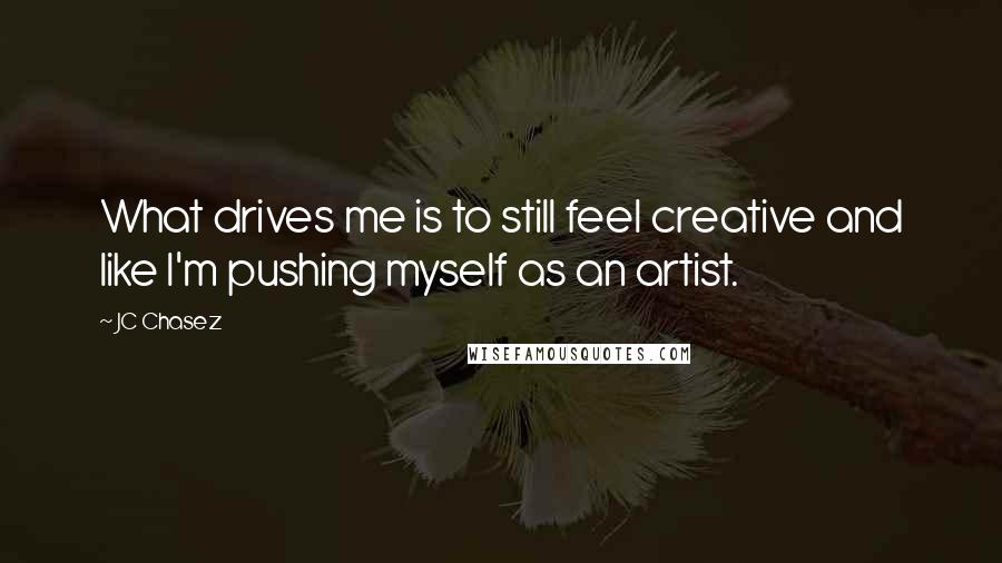 JC Chasez Quotes: What drives me is to still feel creative and like I'm pushing myself as an artist.