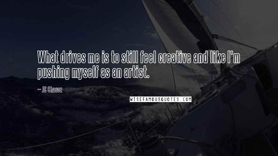 JC Chasez Quotes: What drives me is to still feel creative and like I'm pushing myself as an artist.