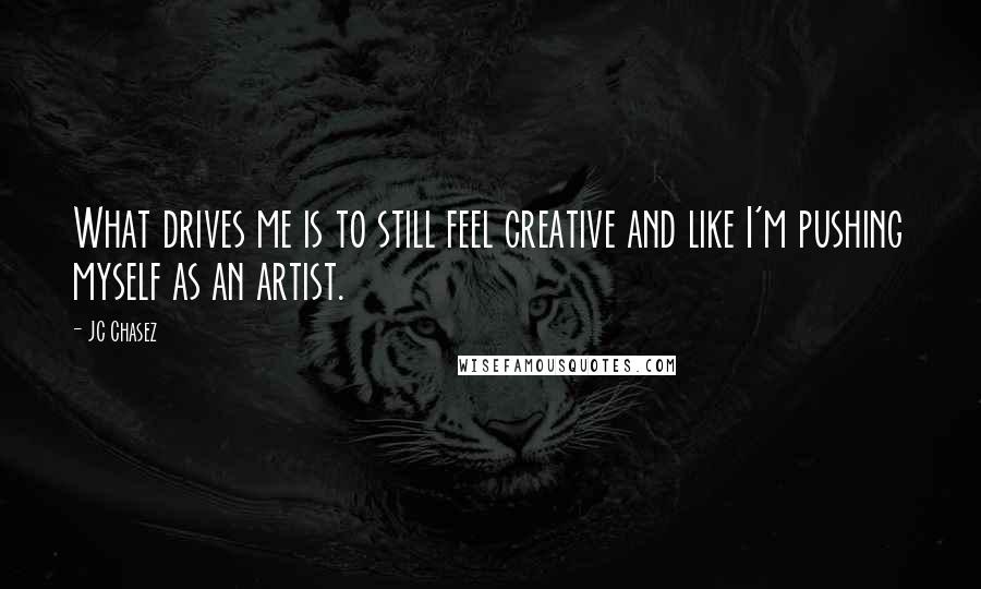 JC Chasez Quotes: What drives me is to still feel creative and like I'm pushing myself as an artist.