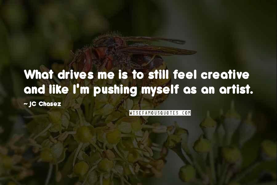 JC Chasez Quotes: What drives me is to still feel creative and like I'm pushing myself as an artist.