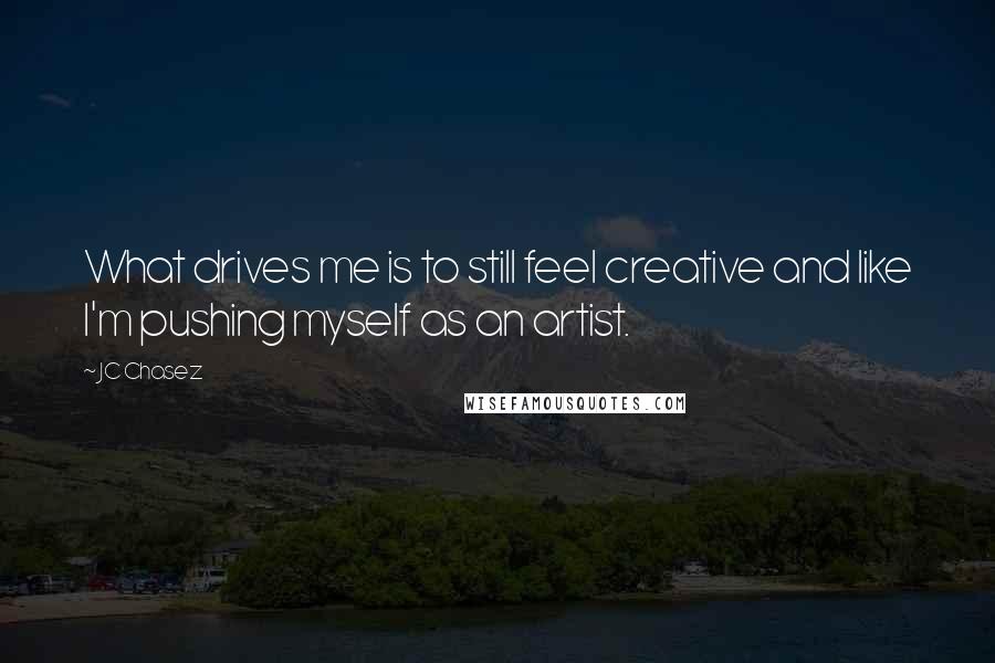 JC Chasez Quotes: What drives me is to still feel creative and like I'm pushing myself as an artist.