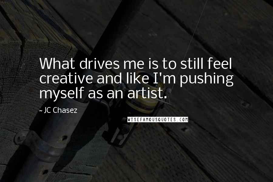 JC Chasez Quotes: What drives me is to still feel creative and like I'm pushing myself as an artist.