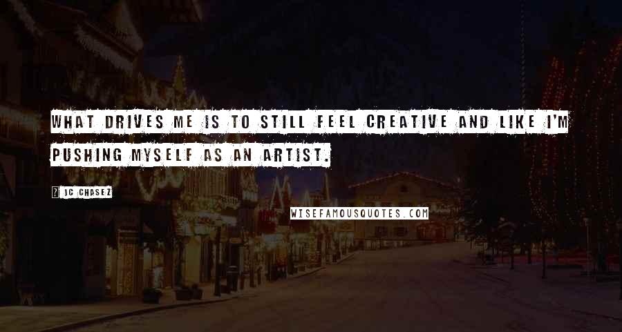 JC Chasez Quotes: What drives me is to still feel creative and like I'm pushing myself as an artist.