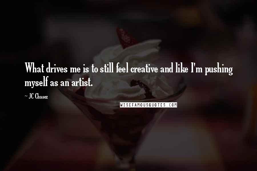 JC Chasez Quotes: What drives me is to still feel creative and like I'm pushing myself as an artist.