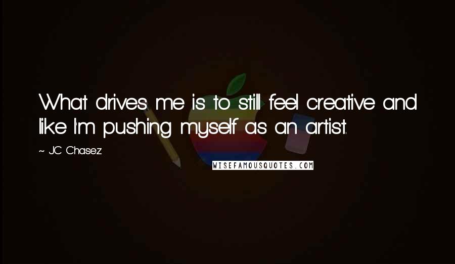 JC Chasez Quotes: What drives me is to still feel creative and like I'm pushing myself as an artist.