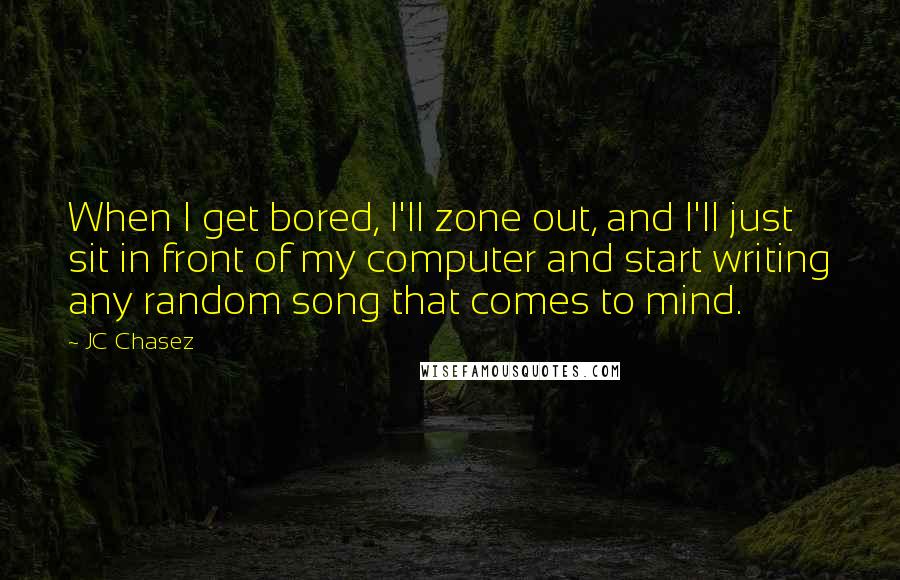 JC Chasez Quotes: When I get bored, I'll zone out, and I'll just sit in front of my computer and start writing any random song that comes to mind.