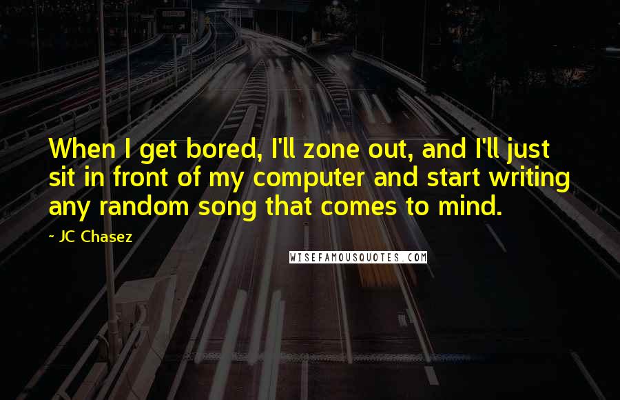 JC Chasez Quotes: When I get bored, I'll zone out, and I'll just sit in front of my computer and start writing any random song that comes to mind.