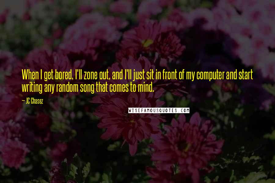 JC Chasez Quotes: When I get bored, I'll zone out, and I'll just sit in front of my computer and start writing any random song that comes to mind.