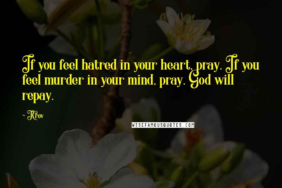 JCrov Quotes: If you feel hatred in your heart, pray. If you feel murder in your mind, pray. God will repay.