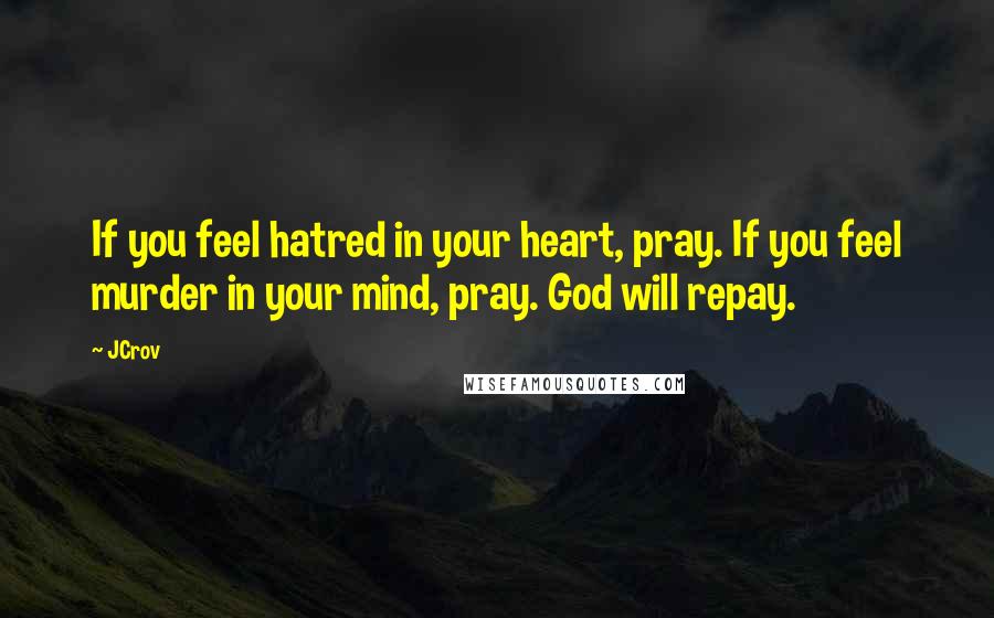 JCrov Quotes: If you feel hatred in your heart, pray. If you feel murder in your mind, pray. God will repay.