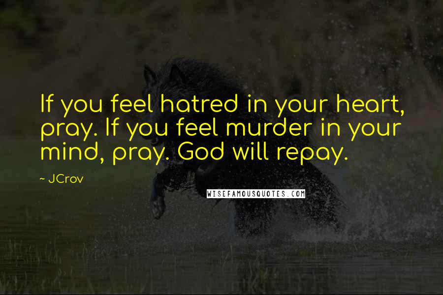 JCrov Quotes: If you feel hatred in your heart, pray. If you feel murder in your mind, pray. God will repay.