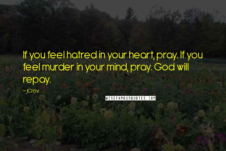 JCrov Quotes: If you feel hatred in your heart, pray. If you feel murder in your mind, pray. God will repay.