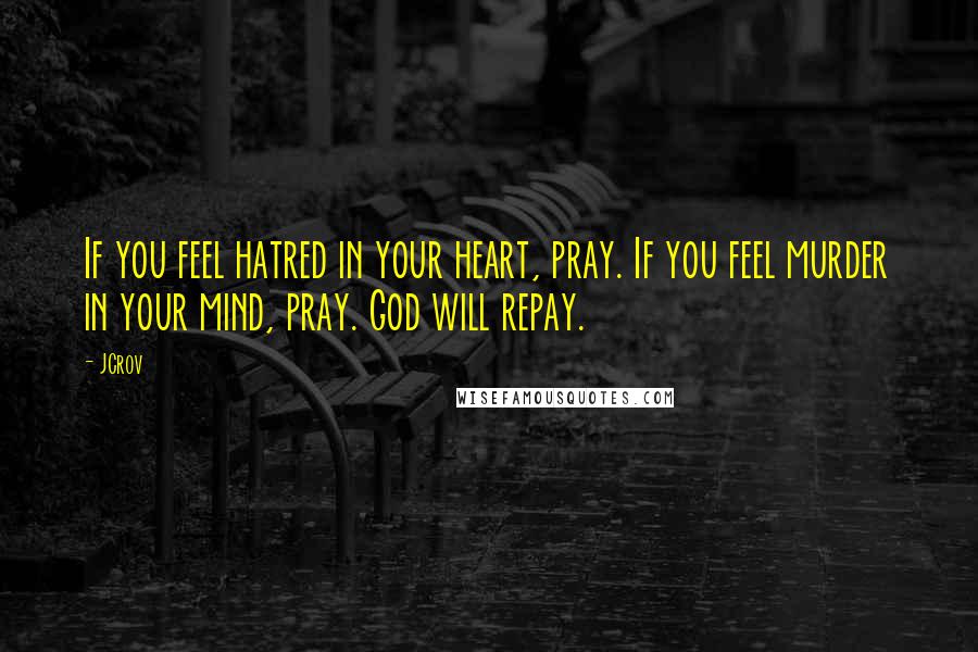 JCrov Quotes: If you feel hatred in your heart, pray. If you feel murder in your mind, pray. God will repay.