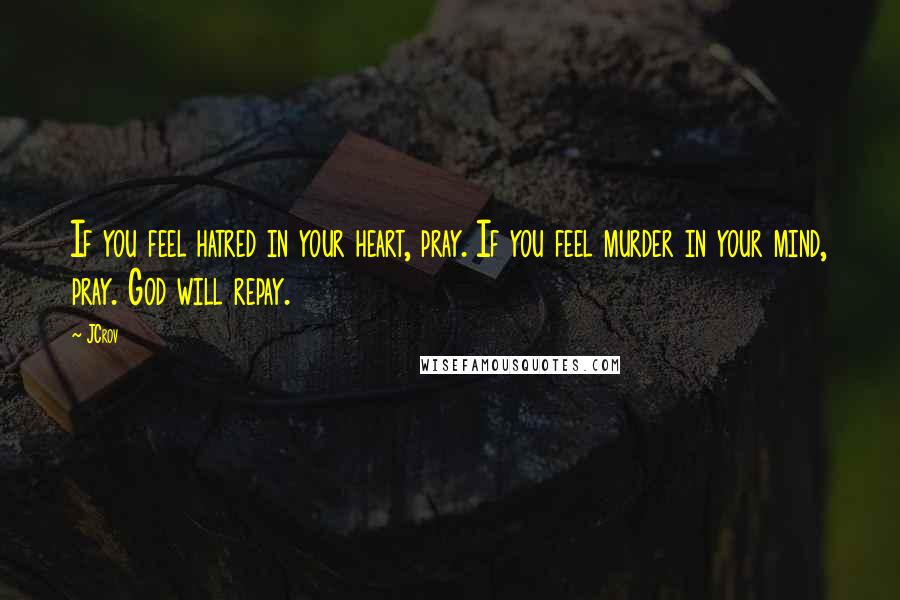 JCrov Quotes: If you feel hatred in your heart, pray. If you feel murder in your mind, pray. God will repay.