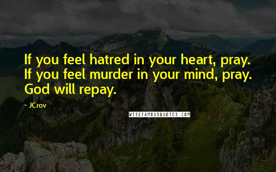 JCrov Quotes: If you feel hatred in your heart, pray. If you feel murder in your mind, pray. God will repay.