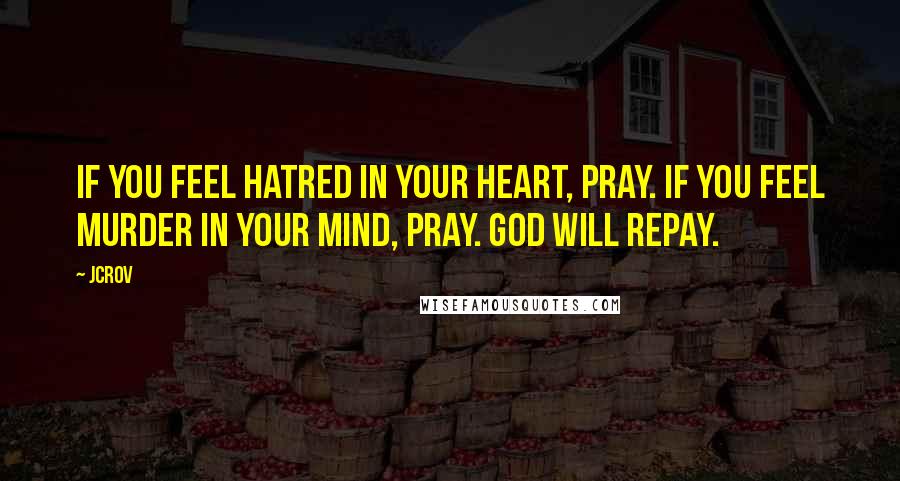 JCrov Quotes: If you feel hatred in your heart, pray. If you feel murder in your mind, pray. God will repay.