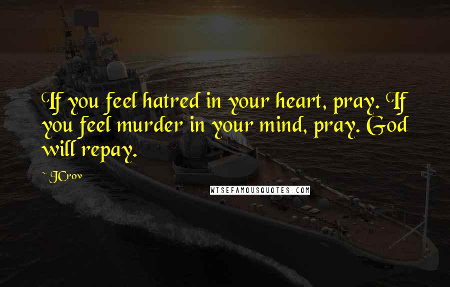 JCrov Quotes: If you feel hatred in your heart, pray. If you feel murder in your mind, pray. God will repay.