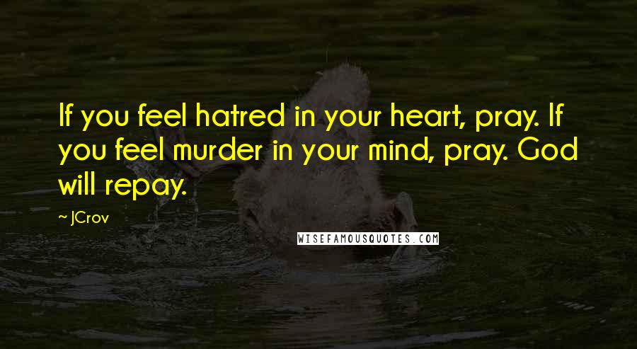 JCrov Quotes: If you feel hatred in your heart, pray. If you feel murder in your mind, pray. God will repay.