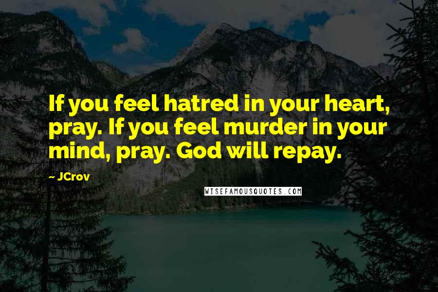 JCrov Quotes: If you feel hatred in your heart, pray. If you feel murder in your mind, pray. God will repay.